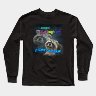 I cannot live laugh love in these conditions raccoon meme Long Sleeve T-Shirt