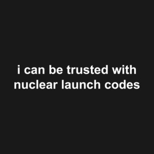 i can be trusted with nuclear launch codes T-Shirt