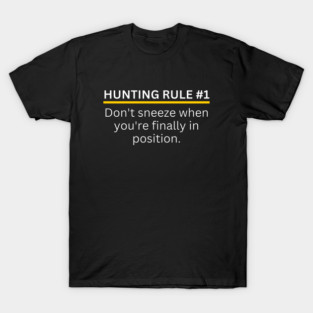 Hunting Rule #1 - Don't Sneeze When You're Finally in Position - Funny Hunting T-Shirt