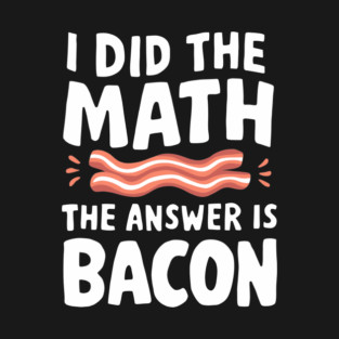 I Did The Math Bacon Lover Food Pun T-Shirt
