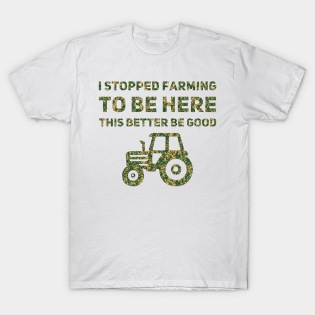 I Stopped Farming To Be Here This Better Be Good T-Shirt by Db Printed