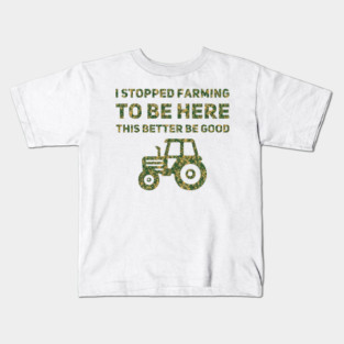 I Stopped Farming To Be Here This Better Be Good Kids T-Shirt