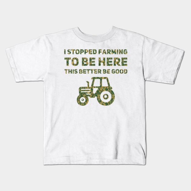 I Stopped Farming To Be Here This Better Be Good Kids T-Shirt by Db Printed