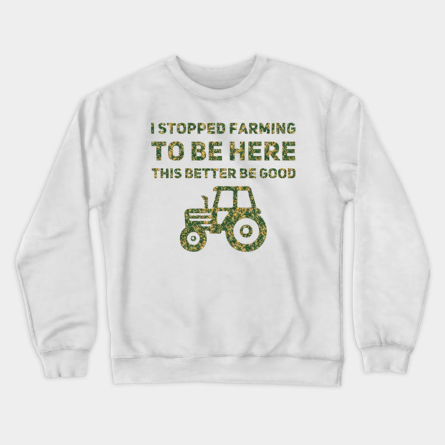 I Stopped Farming To Be Here This Better Be Good Crewneck Sweatshirt by Db Printed