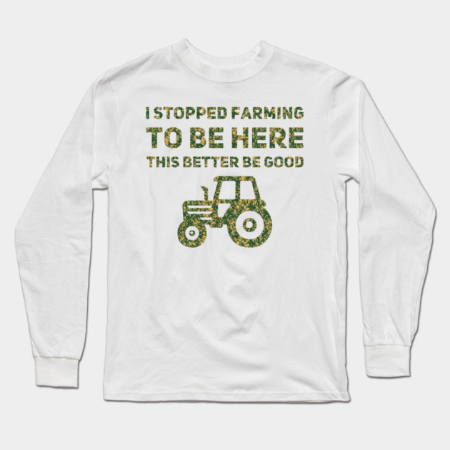 I Stopped Farming To Be Here This Better Be Good Long Sleeve T-Shirt by Db Printed