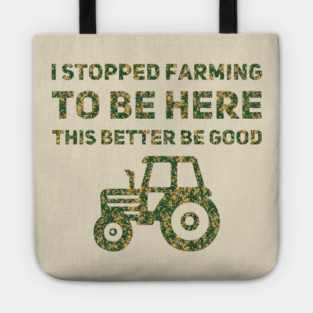 I Stopped Farming To Be Here This Better Be Good Tote
