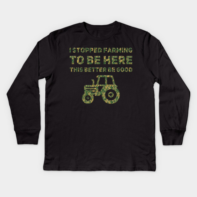 I Stopped Farming To Be Here This Better Be Good Kids Long Sleeve T-Shirt by Db Printed