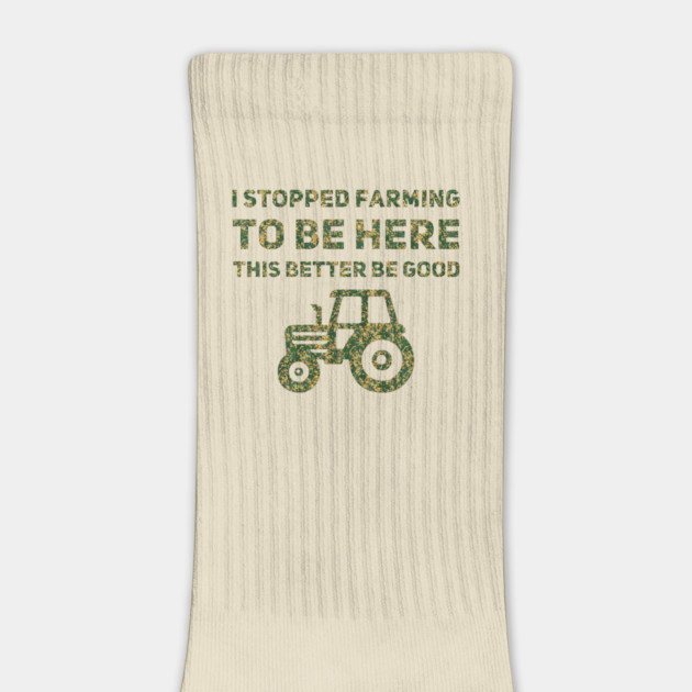 I Stopped Farming To Be Here This Better Be Good by Db Printed