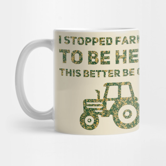 I Stopped Farming To Be Here This Better Be Good by Db Printed