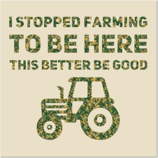 I Stopped Farming To Be Here This Better Be Good Posters and Art