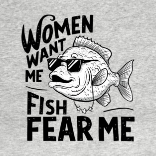 Women Want Me Fish Fear Me Sarcastic Fishing Meme T-Shirt