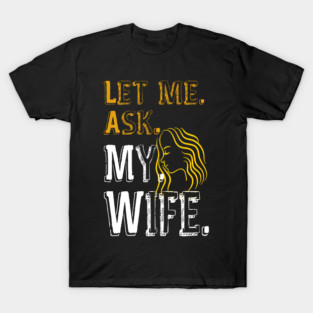 Let me ask my wife T-Shirt