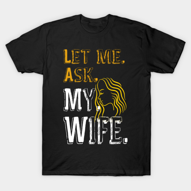 Let me ask my wife T-Shirt by Db Printed