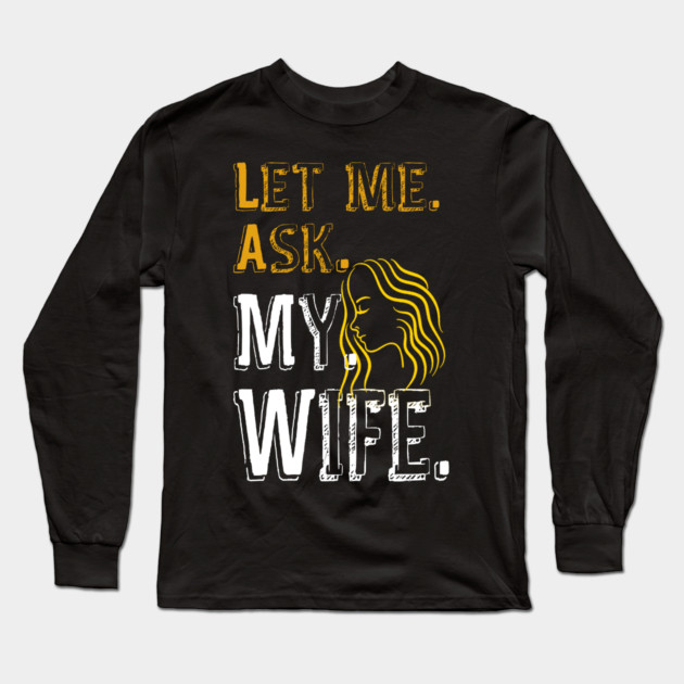 Let me ask my wife Long Sleeve T-Shirt by Db Printed