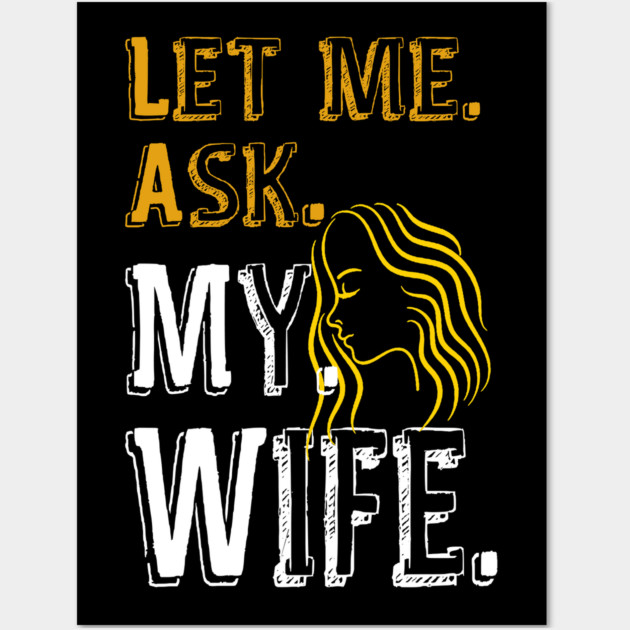 Let me ask my wife Wall Art by Db Printed