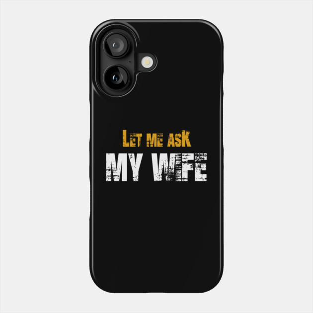 Let me ask my wife Phone Case by Db Printed