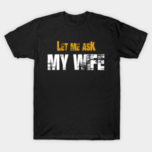 Let me ask my wife T-Shirt