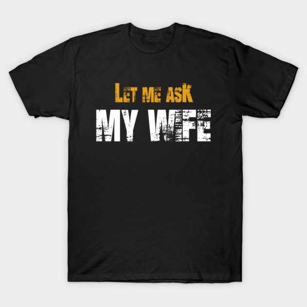 Let me ask my wife T-Shirt by Db Printed