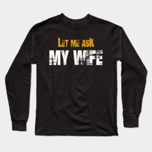Let me ask my wife Long Sleeve T-Shirt