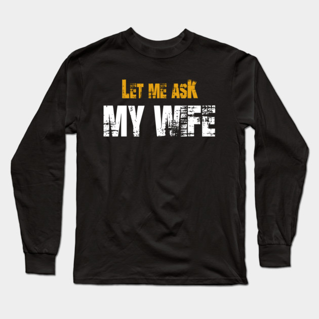 Let me ask my wife Long Sleeve T-Shirt by Db Printed