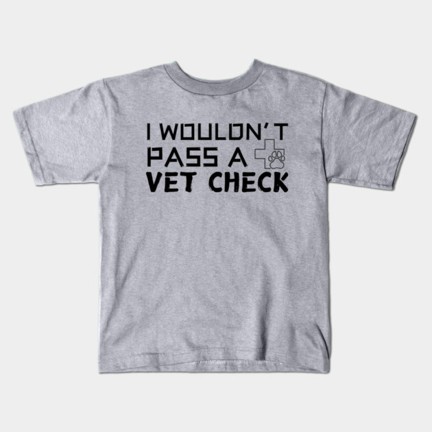 I Wouldn't Pass A Vet Check Kids T-Shirt by The WYLD Tribe
