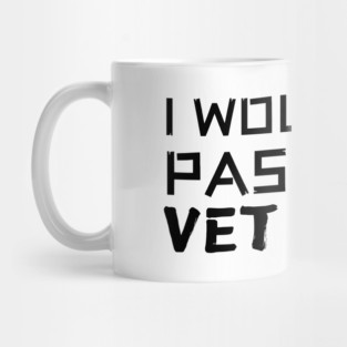 I Wouldn't Pass A Vet Check Mug