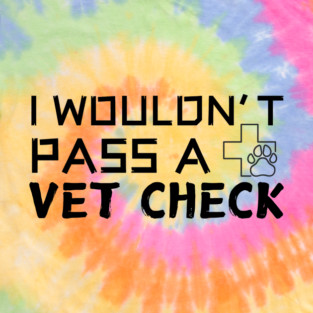 I Wouldn't Pass A Vet Check T-Shirt