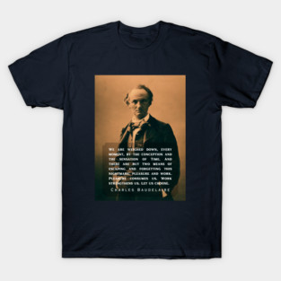 Charles Pierre Baudelaire: We are weighed down, every moment, by the conception and the sensation of Time. And there are but two means of escaping and forgetting this nightmare: pleasure and work. T-Shirt