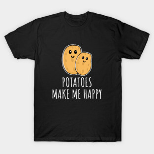 Potatoes Make Me Happy T-Shirt