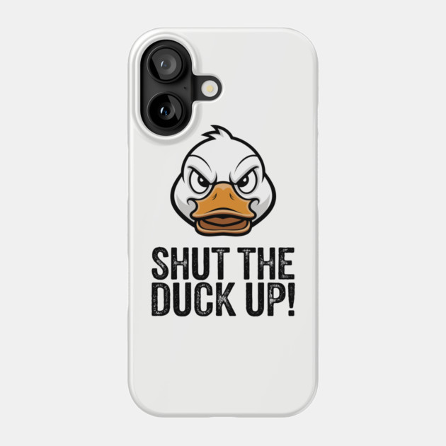 Shut The Duck Up Sarcastic Rude Attitude Phone Case by Anticorporati