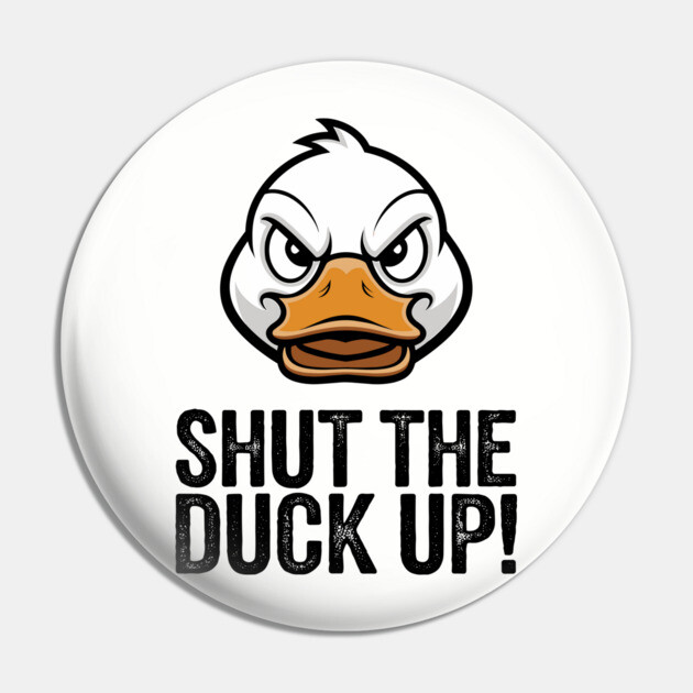 Shut The Duck Up Sarcastic Rude Attitude Pin by Anticorporati