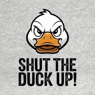 Shut The Duck Up Sarcastic Rude Attitude T-Shirt