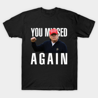 YOU MISSED AGAIN - DONALD TRUMP T-Shirt
