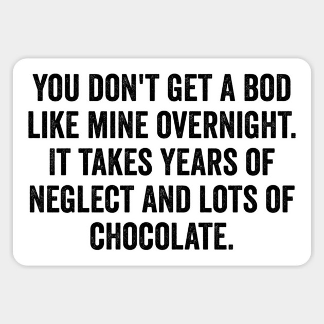 You Don't Get A Bod Like Mine Overnight, Chocolate lover Magnet by Luxinda