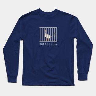 Got too silly, Funny Goose Long Sleeve T-Shirt