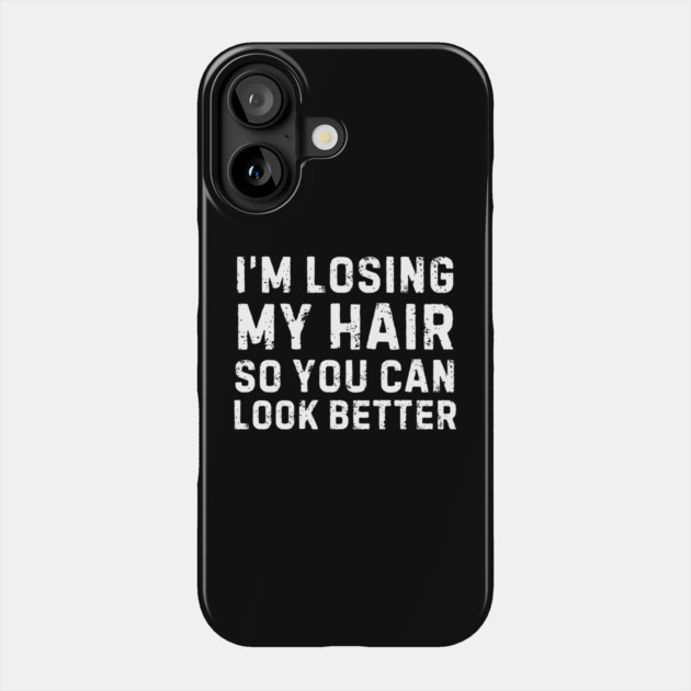I'm Losing My Hair So You Can Look Better Sarcastic Phone Case by The WYLD Tribe