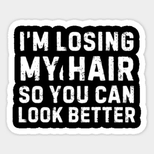 I'm Losing My Hair So You Can Look Better Sarcastic Magnet