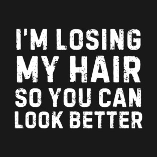 I'm Losing My Hair So You Can Look Better Sarcastic T-Shirt