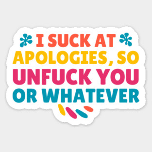 I Suck At Apologies So Unfuck You Or Whatever Sticker