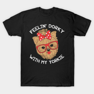 Feelin' Dorky With My Yorkie - Yorkies T-Shirt