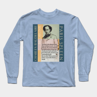 Charles Baudelaire: You have to be always drunk. That's all there is to it—it's the only way. So as not to feel the horrible burden of time that breaks your back and bends you to the earth, you have to be continually drunk. Long Sleeve T-Shirt