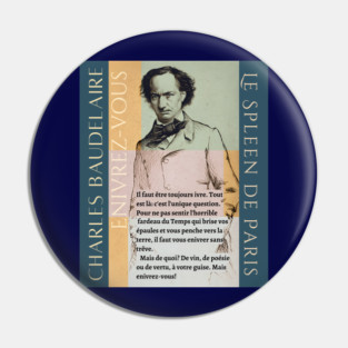 Charles Baudelaire: l faut être toujours ivre, tout est là ; c'est l'unique question. Pour ne pas sentir l'horrible fardeau du temps qui brise vos épaules et vous penche vers la terre, il faut vous enivrer sans trêve. Pin