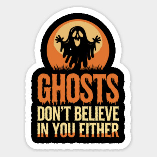 Ghosts Don’t Believe in You Either Halloween Sarcasm Magnet