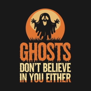 Ghosts Don’t Believe in You Either Halloween Sarcasm T-Shirt