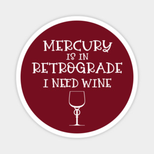 Mercury is in Retrograde - I Need Wine! Magnet