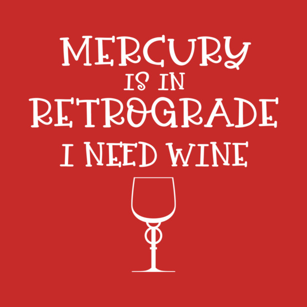Mercury is in Retrograde - I Need Wine! by CheekyWitch