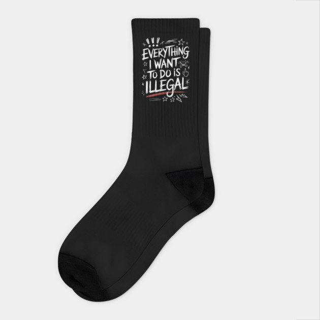 Everything I Want to Do Is Illegal" Bold Sketch Design Socks by Designed By Marty