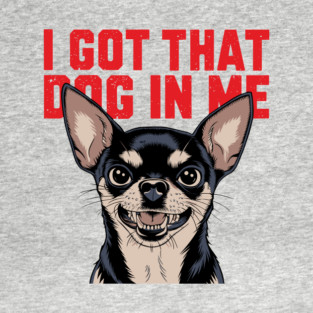 I Got That Dog In Me Funny Meme Attitude T-Shirt