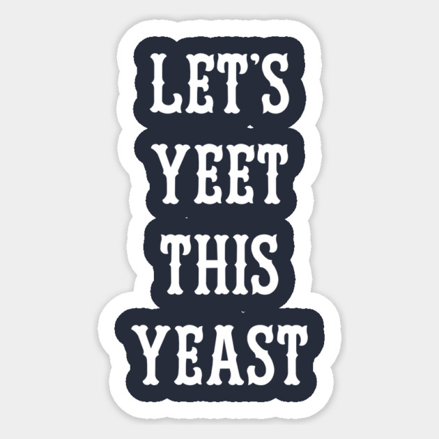 Let's Yeet This Yeast Sticker by dumbshirts