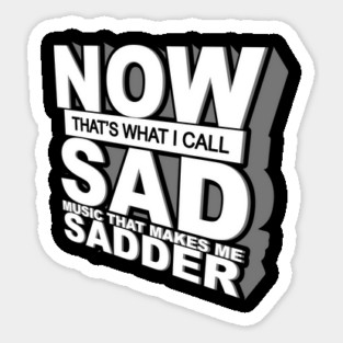 Now That's What I Call Sad Music That Makes Me Sadder Sticker